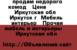 продам недорого комод › Цена ­ 2 000 - Иркутская обл., Иркутск г. Мебель, интерьер » Прочая мебель и интерьеры   . Иркутская обл.